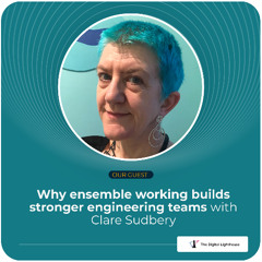 Why ensemble working builds stronger engineering teams with Clare Sudbery | The Digital Lighthouse