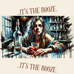 ...IT'S THE BOOZE.