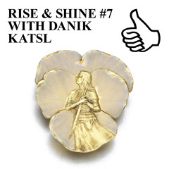 RISE & SHINE #7 WITH DANIK KATSL