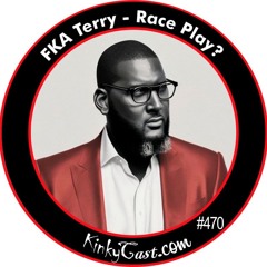 #470 - FKA Terry - Race Play?