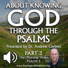 Knowing God Through The Psalms: Part 3 - THE MORNING PSALM