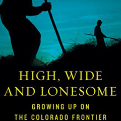 ACCESS EPUB 💝 High, Wide and Lonesome: Growing Up on the Colorado Frontier by  Hal B