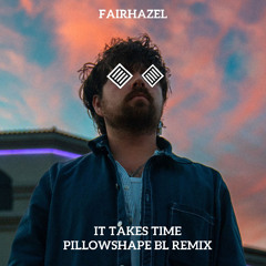 It Takes Time / Fairhazel - Pillowshape BL Remix