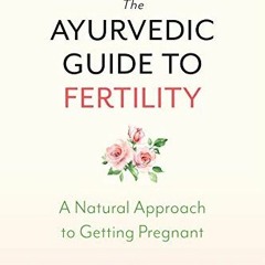 READ [KINDLE PDF EBOOK EPUB] The Ayurvedic Guide to Fertility: A Natural Approach to Getting Pregnan