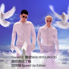 Gareth.T, 攬佬SKAI ISYOURGOD-跟悲傷結了帳(Speed Up)