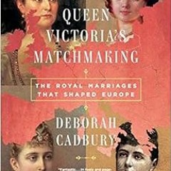 Get [EPUB KINDLE PDF EBOOK] Queen Victoria's Matchmaking: The Royal Marriages that Shaped Europe by