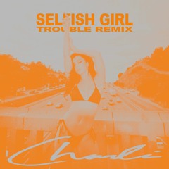selfish girl (trouble remix)