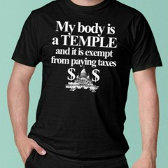 My Body Is A Temple And It Is Exempt From Paying Taxes T-Shirt