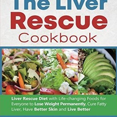 Access EBOOK EPUB KINDLE PDF The Liver Rescue Cookbook: Liver Rescue Diet with Life-changing Foods f