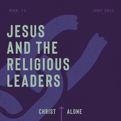 Christ Alone: Jesus And The Religious Leaders | 03/13/22 AM
