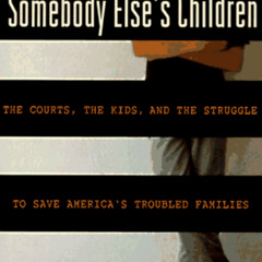 FREE EPUB ☑️ Somebody Else's Children: The Courts, the Kids, and the Struggle to Save