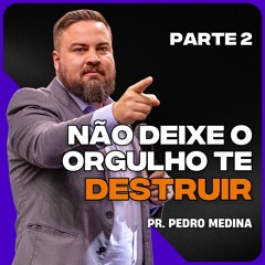 NÃO DEIXE O ORGULHO TE DESTRUIR - PARTE 2 | Pregação Pr. Pedro Medina #16