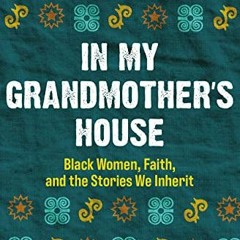 [View] [EPUB KINDLE PDF EBOOK] In My Grandmother's House: Black Women, Faith, and the Stories We Inh