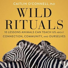 [ACCESS] PDF 📙 Wild Rituals: 10 Lessons Animals Can Teach Us About Connection, Commu