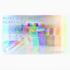 WHAT DID I MISS - HEADLINES LT3 REMIX