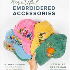 GET [PDF EBOOK EPUB KINDLE] Beautiful Embroidered Accessories: Easy Ways to Personalize Hats, Bandan