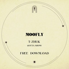 FREE DOWNLOAD: t-Zhuk - Gotta Show [MOOFLY]