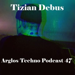 Tizian Debus @ Arglos Techno Podcast 47