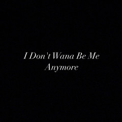 I Don't Wana Be Me Anymore