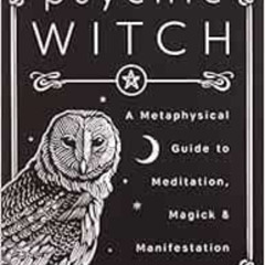[Access] EBOOK 💙 Psychic Witch: A Metaphysical Guide to Meditation, Magick & Manifes