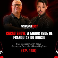 COMO A CACAU SHOW SE TORNOU A MAIOR REDE DE FRANQUIAS DO BRASIL? (ARLAN ROQUE l FRANQUIACAST 138)