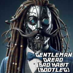 Gentleman Dread - Bad Habit Bootleg [free download]