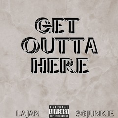 GET OUTTA HERE Ft. 36JUNKIE