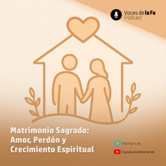 Matrimonio Sagrado: Amor, Perdón y Crecimiento Espiritual | Voces de la Fe