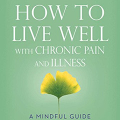 VIEW EBOOK 💔 How to Live Well with Chronic Pain and Illness: A Mindful Guide by  Ton
