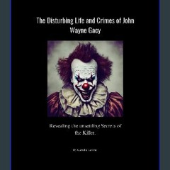 ebook [read pdf] 📖 The disturbing life and crimes of John Wayne Gacy: Revealing the unsettling Sec