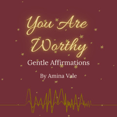 You Are Worthy - Gentle Affirmations for the Weary