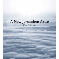 A New Jerusalem Arise - Kyle Pederson