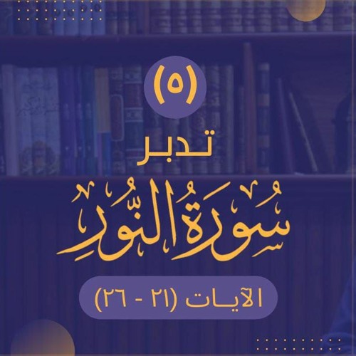٥- تدبر سورة النور - الآيات (٢١ - ٢٦) - شريف علي
