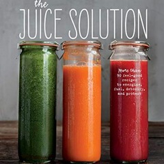 VIEW [PDF EBOOK EPUB KINDLE] The Juice Solution: More Than 90 Feel-Good Recipes to Energize, Fuel, D