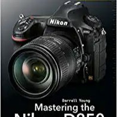Download ⚡️ (PDF) Mastering the Nikon D850 (The Mastering Camera Guide Series) Ebooks