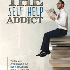Get KINDLE 📃 The Self Help Addict: Turn An Overdose Of Information Into A Life Of Tr