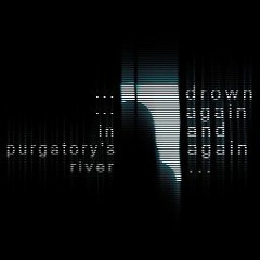 drown again and again, in purgatory's river