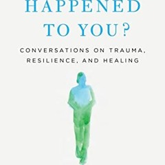 Free PDF What Happened to You?: Conversations on Trauma. Resilience. and Healing