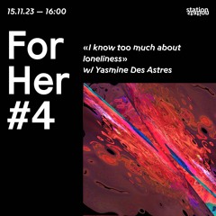 For Her #4 I know too much about loneliness w/ Yasmine Des Astres