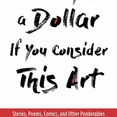 [eBook PDF] I'll Give You a Dollar If You Consider This Art Stories  Poems  Comics  and Other Ponder