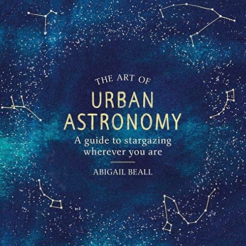 VIEW EPUB 📚 The Art of Urban Astronomy: A Guide to Stargazing Wherever You Are by  A