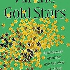 [READ] [EBOOK EPUB KINDLE PDF] All the Gold Stars: Reimagining Ambition and the Ways We Strive