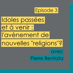 Episode 3 - Idoles passées et à venir : l'avènement de nouvelles "religions"? avec Pierre Bentata