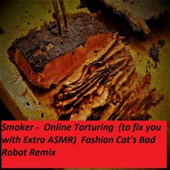 Smoker -  Online Torturing  (to Fix You With Extra ASMR)  Fashion Cat's Bad Robot Remix
