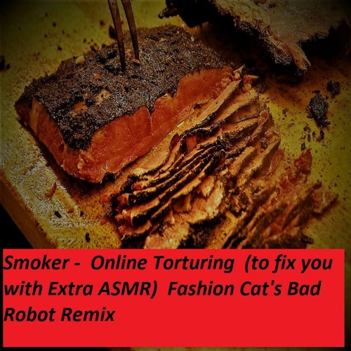 Smoker -  Online Torturing  (to Fix You With Extra ASMR)  Fashion Cat's Bad Robot Remix