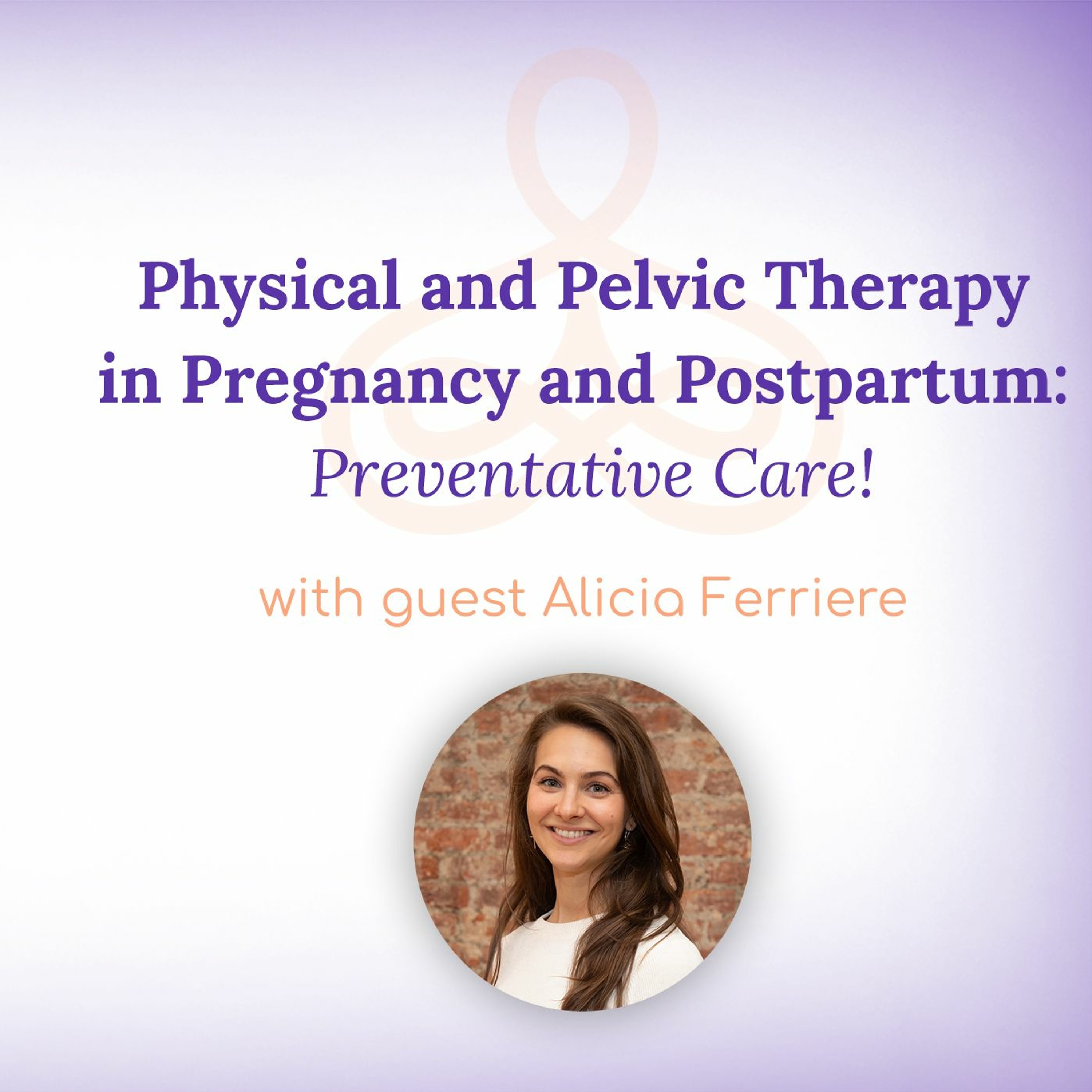 "Physical and Pelvic Therapy in Pregnancy & Postpartum: Preventative Care!" - with Alicia Ferriere episode artwork