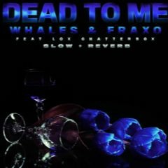 Whales  Fraxo  - Dead To Me {Feat Lox Chatterbox} (Slow  Reverb)