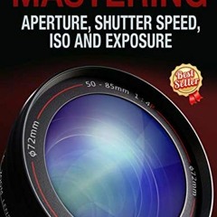 [READ] KINDLE 📋 Mastering Aperture, Shutter Speed, ISO and Exposure: How They Intera