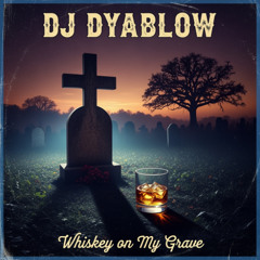 “Whiskey on my grave” - DJ Dyablow