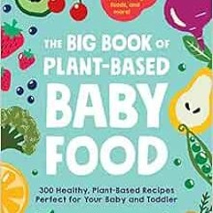[Access] EBOOK 📧 The Big Book of Plant-Based Baby Food: 300 Healthy, Plant-Based Rec